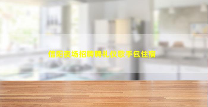 信阳夜场招聘聘礼仪歌手包住宿