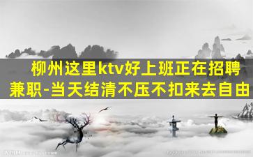 柳州这里ktv好上班正在招聘兼职-当天结清不压不扣来去自由